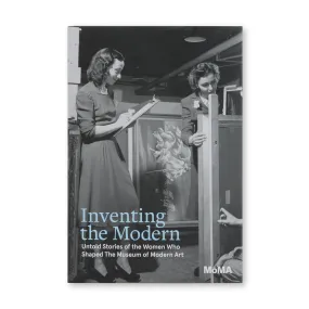 Inventing the Modern: Untold Stories of the Women Who Shaped The Museum of Modern Art - Hardcover